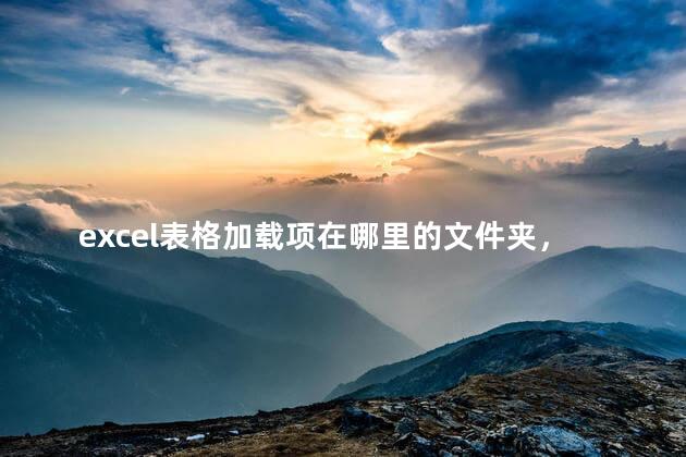 excel表格加载项在哪里的文件夹，excel的加载项在哪里