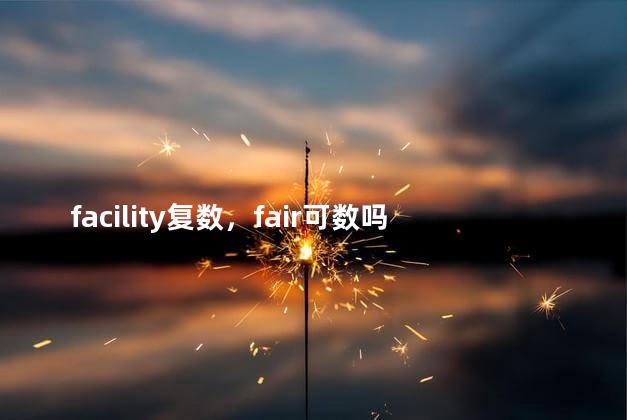 facility复数，fair可数吗