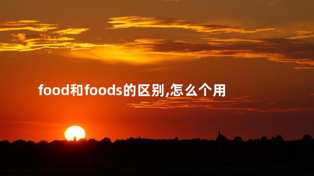 food和foods的区别,怎么个用法，food 和 foods