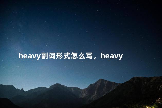 heavy副词形式怎么写，heavy副词形式是什么意思