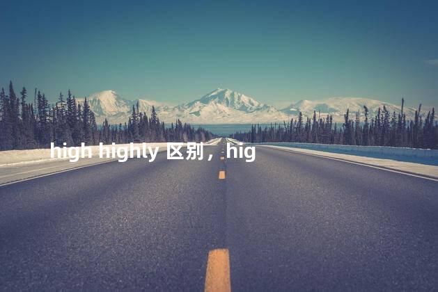 high highly 区别，high和highly的区别和用法