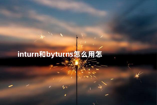 inturn和byturns怎么用怎么区别，in turn 和by turns区别