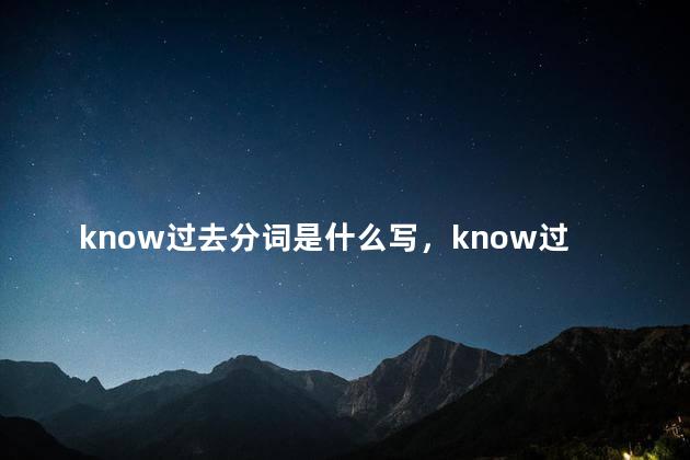 know过去分词是什么写，know过去分词是什么词