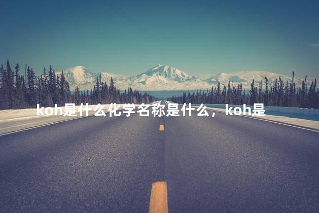 koh是什么化学名称是什么，koh是什么化学元素