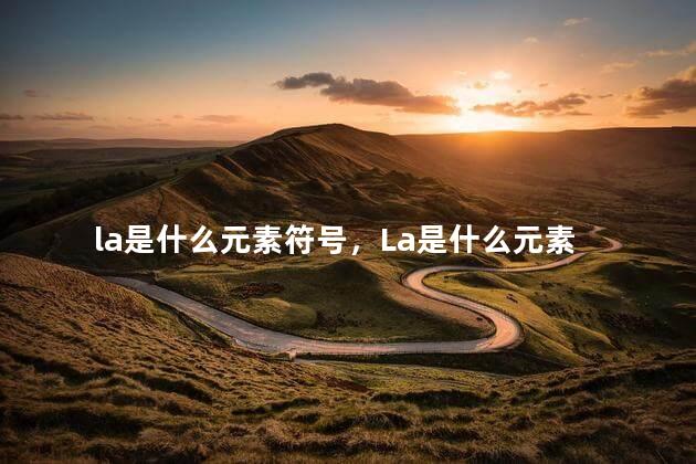la是什么元素符号，La是什么元素