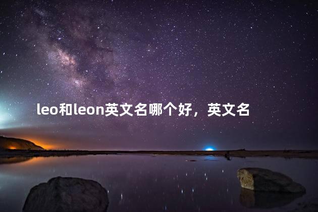 leo和leon英文名哪个好，英文名lyon和leon的区别