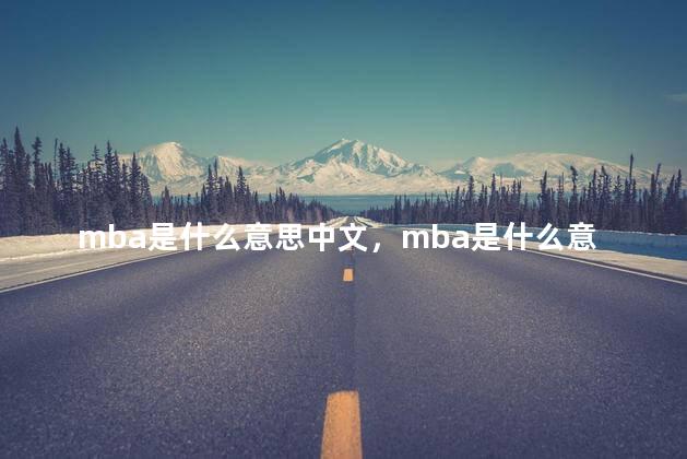 mba是什么意思中文，mba是什么意思的缩写