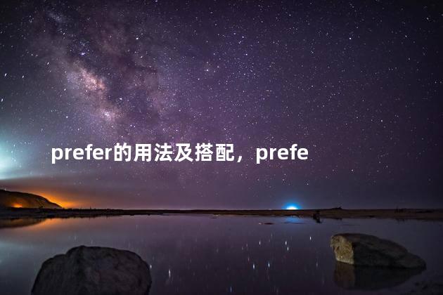 prefer的用法及搭配，prefer的用法总结大全