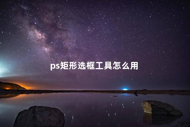 ps矩形选框工具怎么用