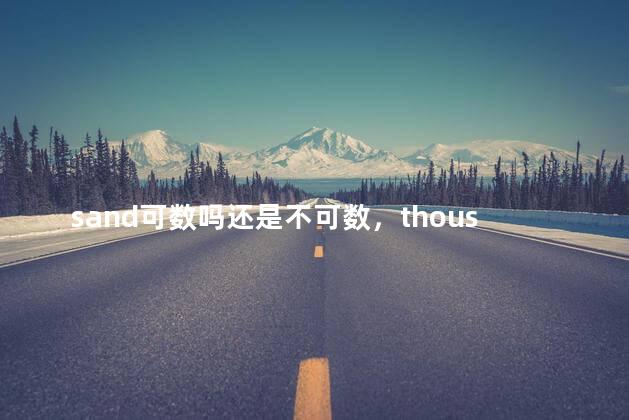 sand可数吗还是不可数，thousand可数吗