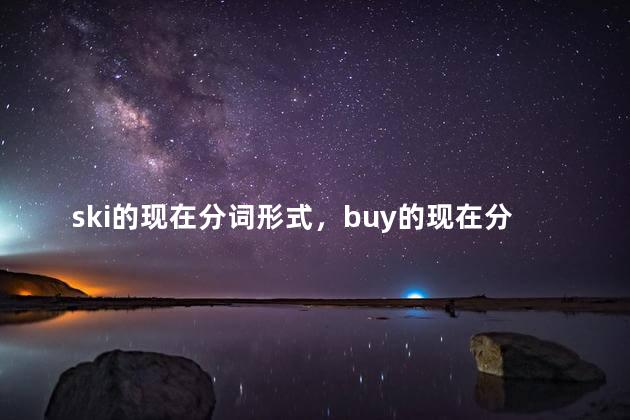 ski的现在分词形式，buy的现在分词