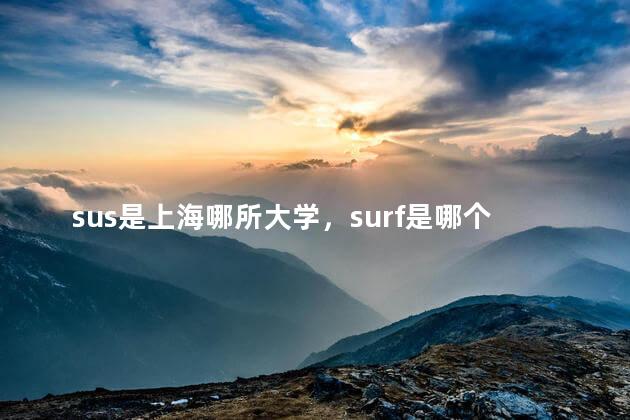 sus是上海哪所大学，surf是哪个大学缩写