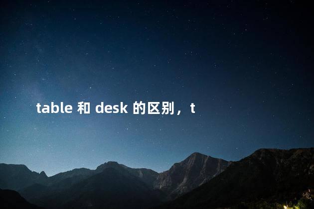table 和 desk 的区别，table和desk一样吗