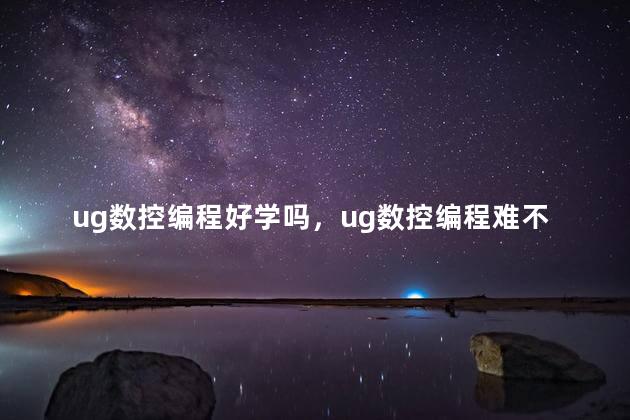 ug数控编程好学吗，ug数控编程难不难