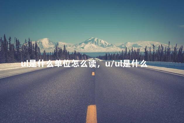 ul是什么单位怎么读，u/ul是什么单位