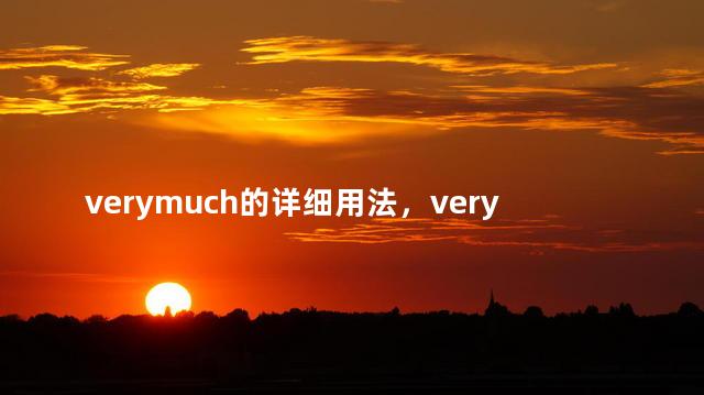 verymuch的详细用法，very much verymuch的用法