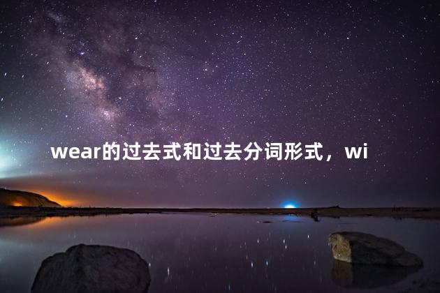 wear的过去式和过去分词形式，win的过去式和过去分词