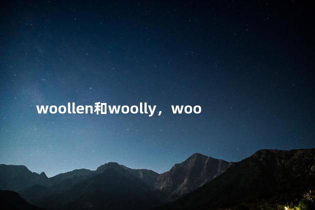 woollen和woolly，wool与woolen区别