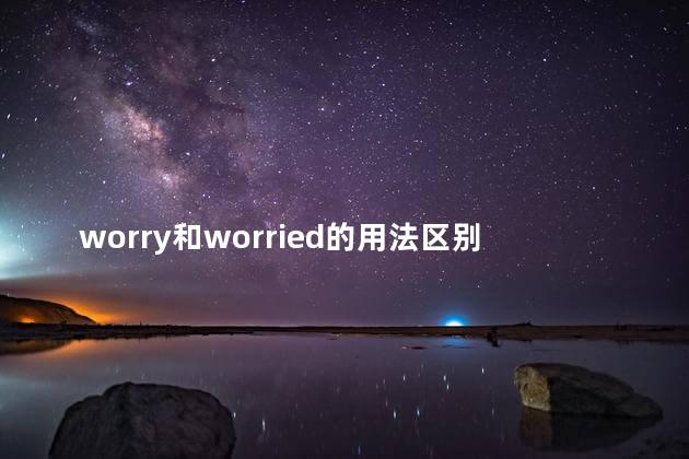 worry和worried的用法区别，worry与worried区别