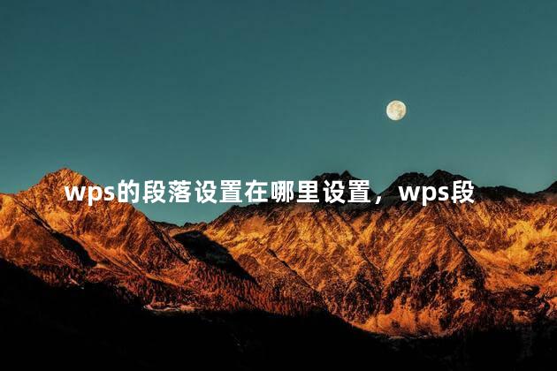 wps的段落设置在哪里设置，wps段落在哪儿设置