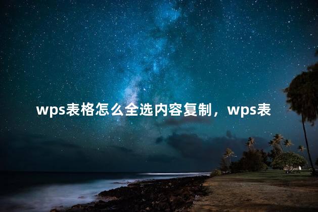 wps表格怎么全选内容复制，wps表格怎么全选内容