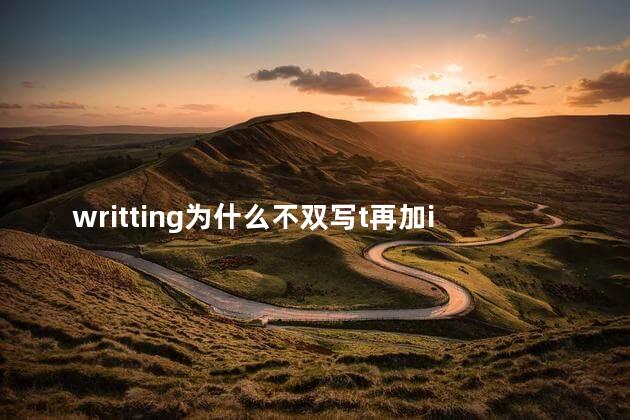 writting为什么不双写t再加ing，为什么written双写t而writing不双写