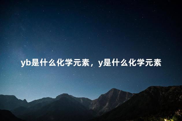 yb是什么化学元素，y是什么化学元素怎么读