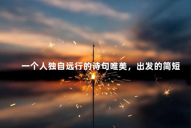 一个人独自远行的诗句唯美，出发的简短句子