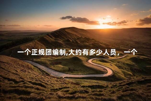 一个正规团编制,大约有多少人员，一个正规团编制,大约有多少人参加