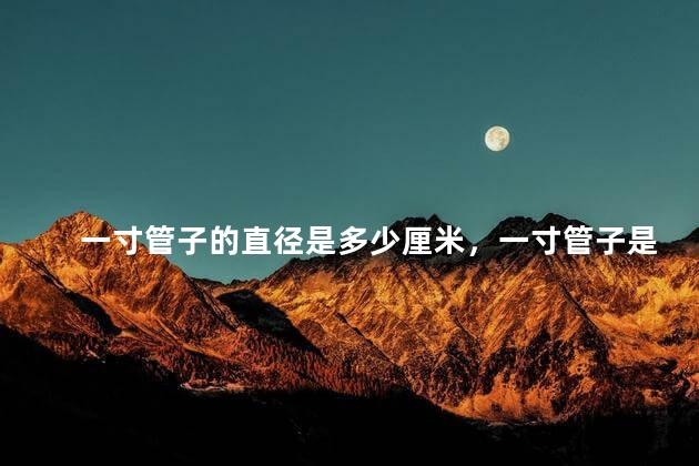 一寸管子的直径是多少厘米，一寸管子是多大直径