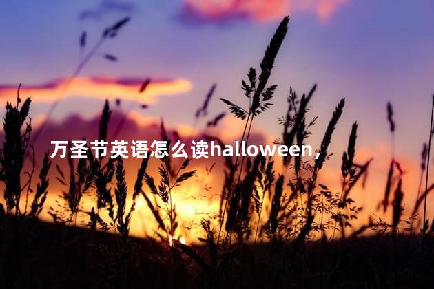 万圣节英语怎么读halloween，万圣节英文怎么读音