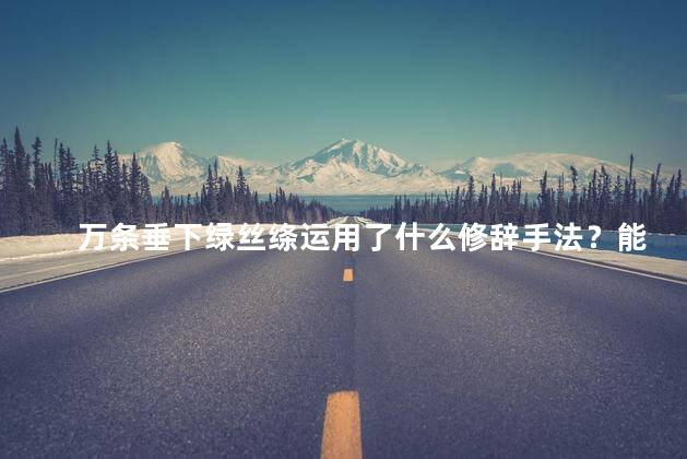 万条垂下绿丝绦运用了什么修辞手法？能说夸张吗，万条垂下绿丝绦写的是哪种树
