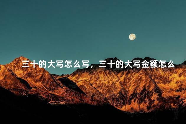 三十的大写怎么写，三十的大写金额怎么写