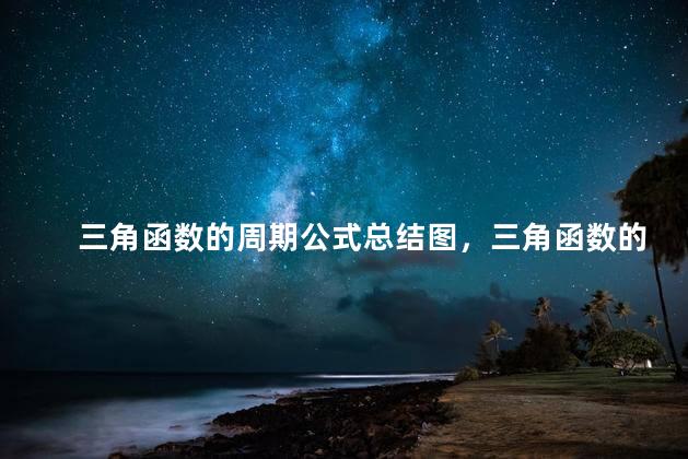 三角函数的周期公式总结图，三角函数的周期函数公式是什么