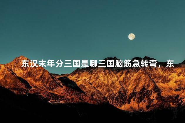 东汉末年分三国是哪三国脑筋急转弯，东汉末年分三国哪三国建立者