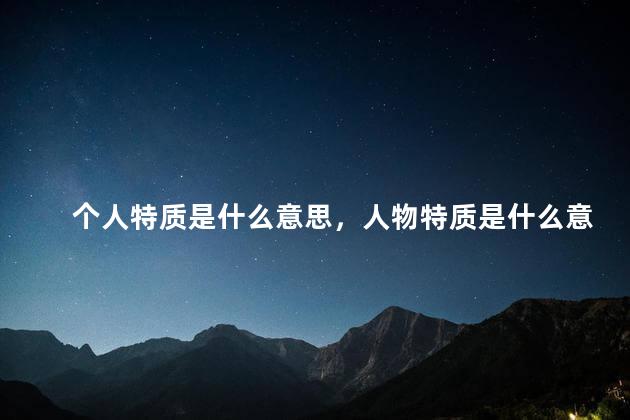 个人特质是什么意思，人物特质是什么意思