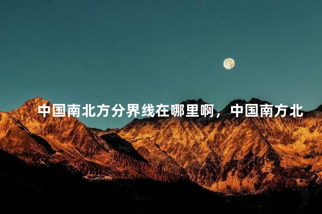中国南北方分界线在哪里啊，中国南方北方的分界线在哪里