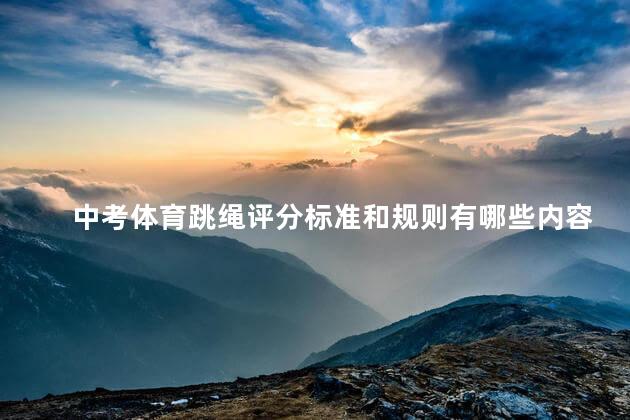 中考体育跳绳评分标准和规则有哪些内容，中考体育跳绳评分标准和规则有哪些科目