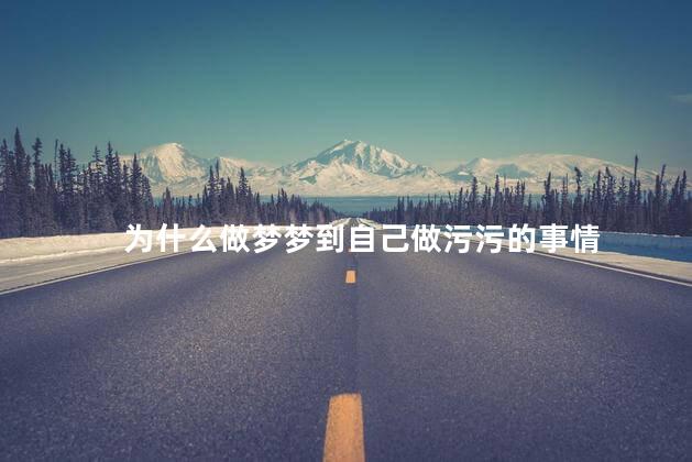 为什么做梦梦到自己做污污的事情_1