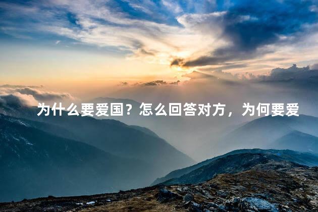 为什么要爱国？怎么回答对方，为何要爱国的最好回答