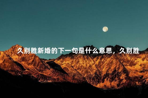 久别胜新婚的下一句是什么意思，久别胜新婚下一句怎么说