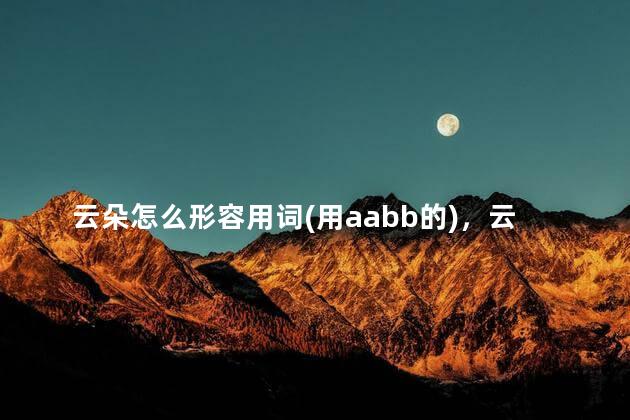 云朵怎么形容用词(用aabb的)，云朵怎么形容用词语表达