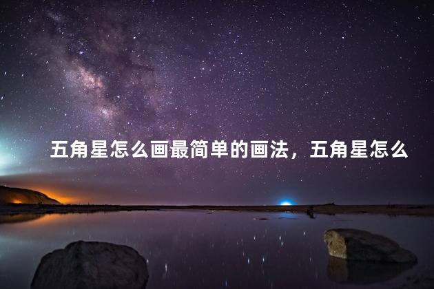 五角星怎么画最简单的画法，五角星怎么画立体