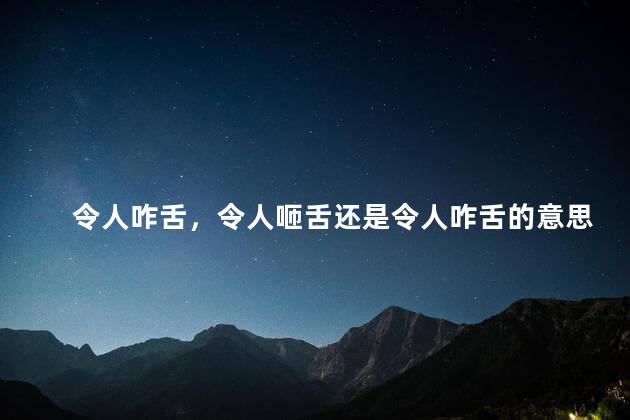 令人咋舌，令人咂舌还是令人咋舌的意思