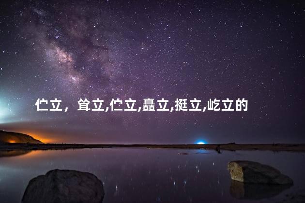 伫立，耸立,伫立,矗立,挺立,屹立的区别