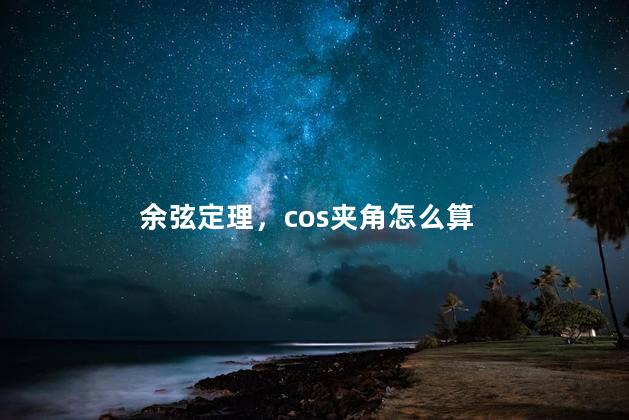 余弦定理，cos夹角怎么算