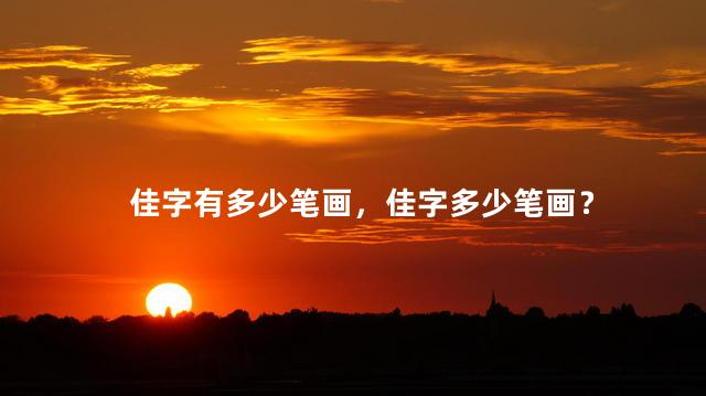 佳字有多少笔画，佳字多少笔画？