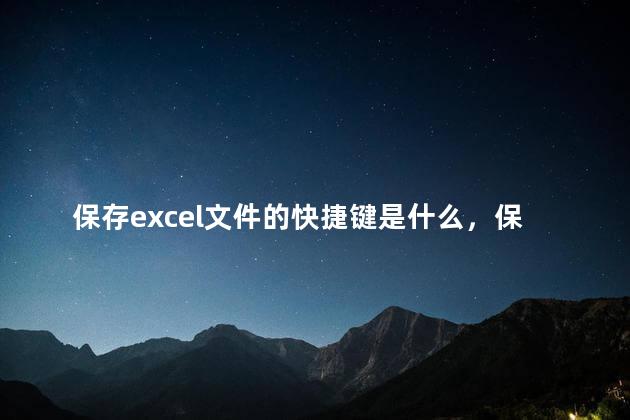 保存excel文件的快捷键是什么，保存excel文件的快捷键是什么键