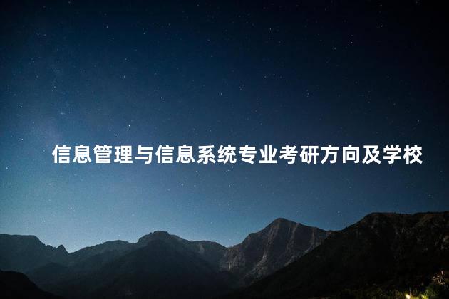 信息管理与信息系统专业考研方向及学校排名，信息管理与信息系统专业考研方向及学校推荐