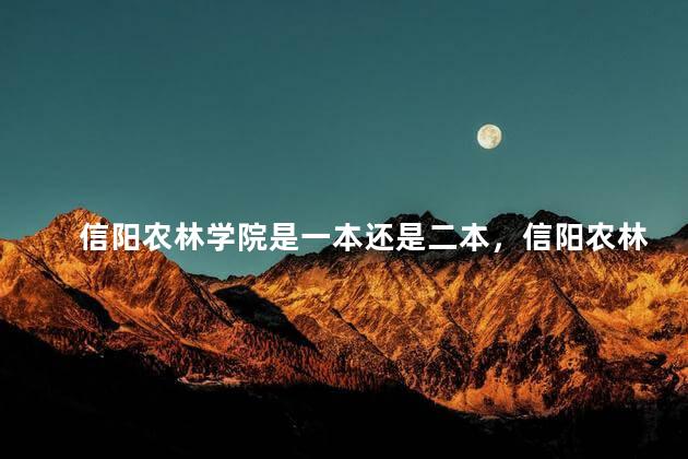 信阳农林学院是一本还是二本，信阳农林学院是几本？是一本二本还是三本？